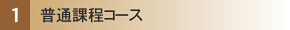 (1)普通課程コース